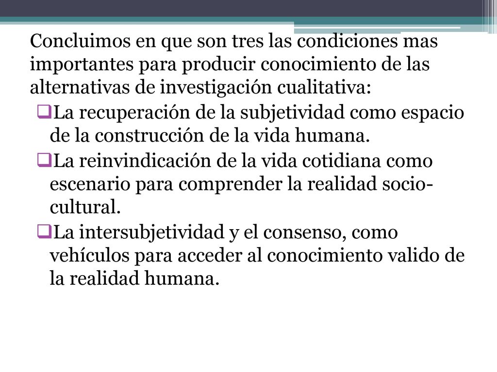 Concluimos en que son tres las condiciones mas importantes para producir conocimiento de las alternativas de investigación cualitativa: