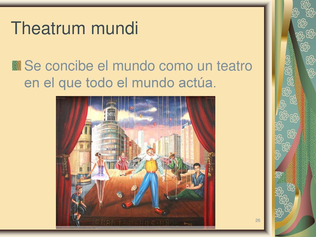 Theatrum mundi Se concibe el mundo como un teatro en el que todo el mundo actúa.