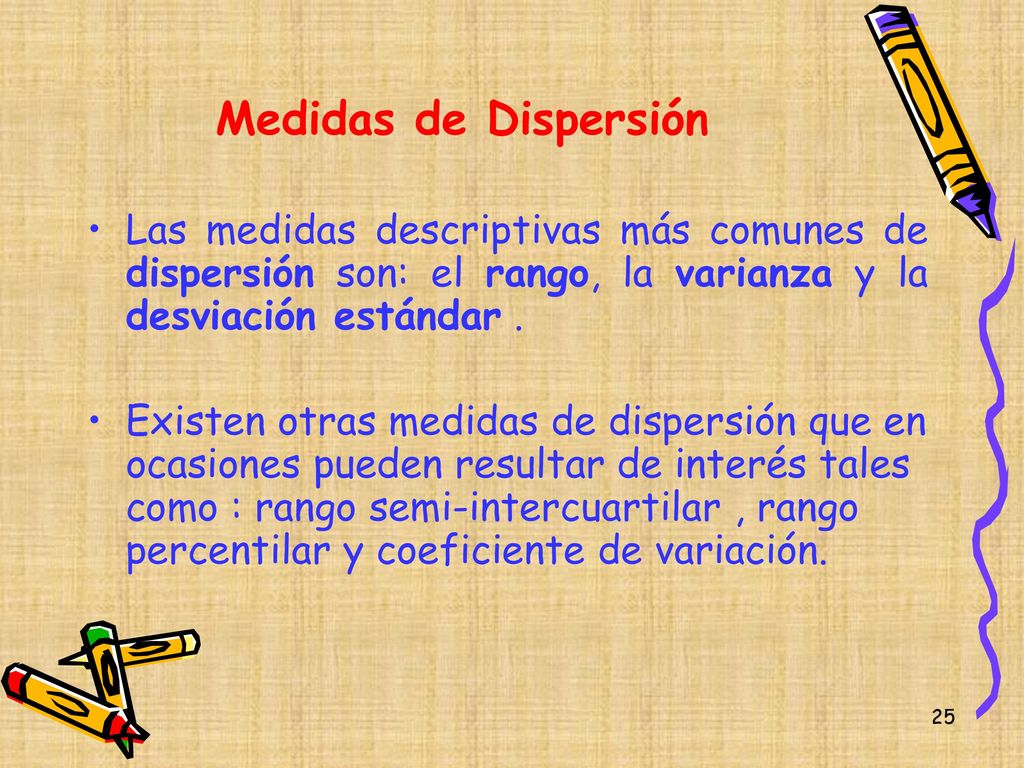 Medidas de Dispersión Las medidas descriptivas más comunes de dispersión son: el rango, la varianza y la desviación estándar .