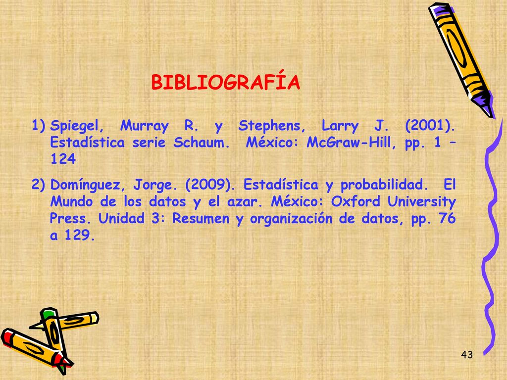 BIBLIOGRAFÍA Spiegel, Murray R. y Stephens, Larry J. (2001). Estadística serie Schaum. México: McGraw-Hill, pp. 1 – 124.