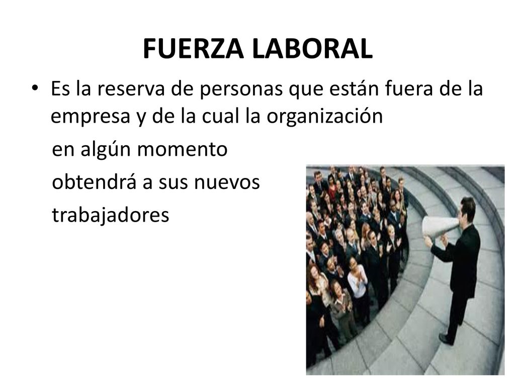 FUERZA LABORAL Es la reserva de personas que están fuera de la empresa y de la cual la organización.