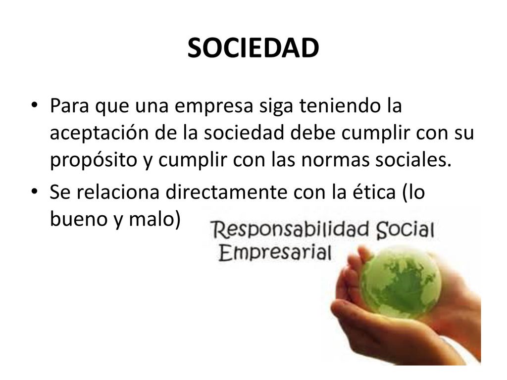SOCIEDAD Para que una empresa siga teniendo la aceptación de la sociedad debe cumplir con su propósito y cumplir con las normas sociales.