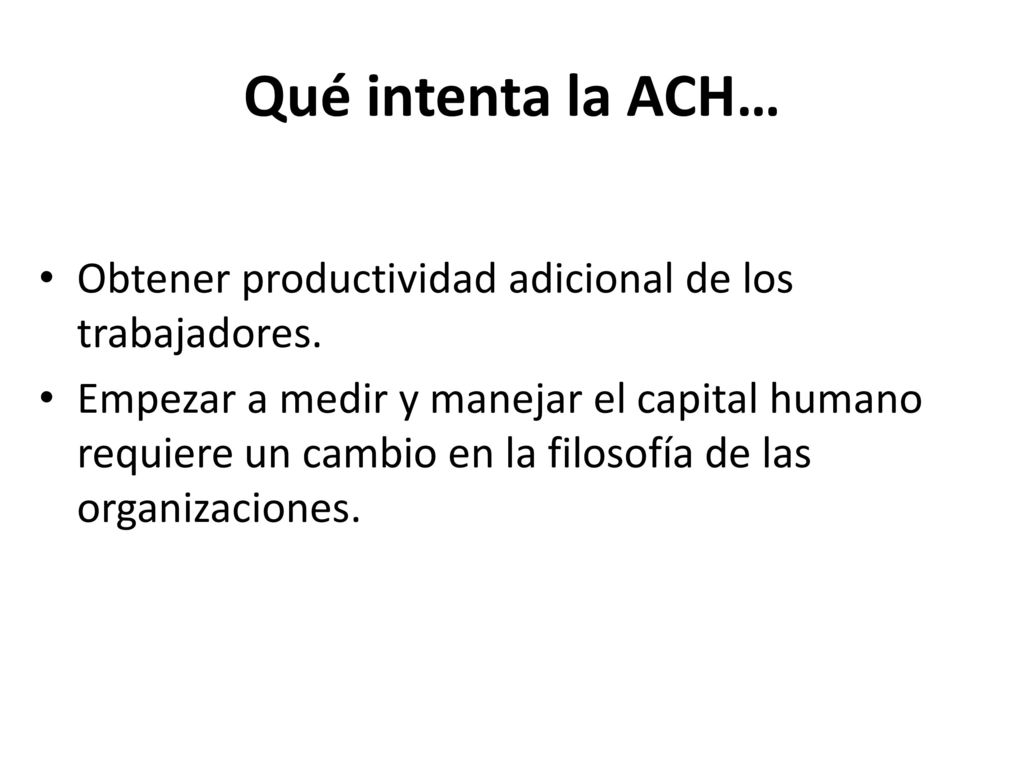 Qué intenta la ACH… Obtener productividad adicional de los trabajadores.