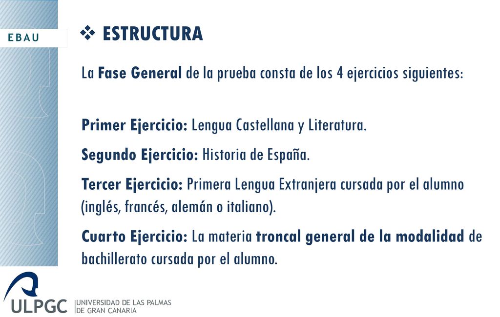 EBAU ESTRUCTURA. La Fase General de la prueba consta de los 4 ejercicios siguientes: Primer Ejercicio: Lengua Castellana y Literatura.