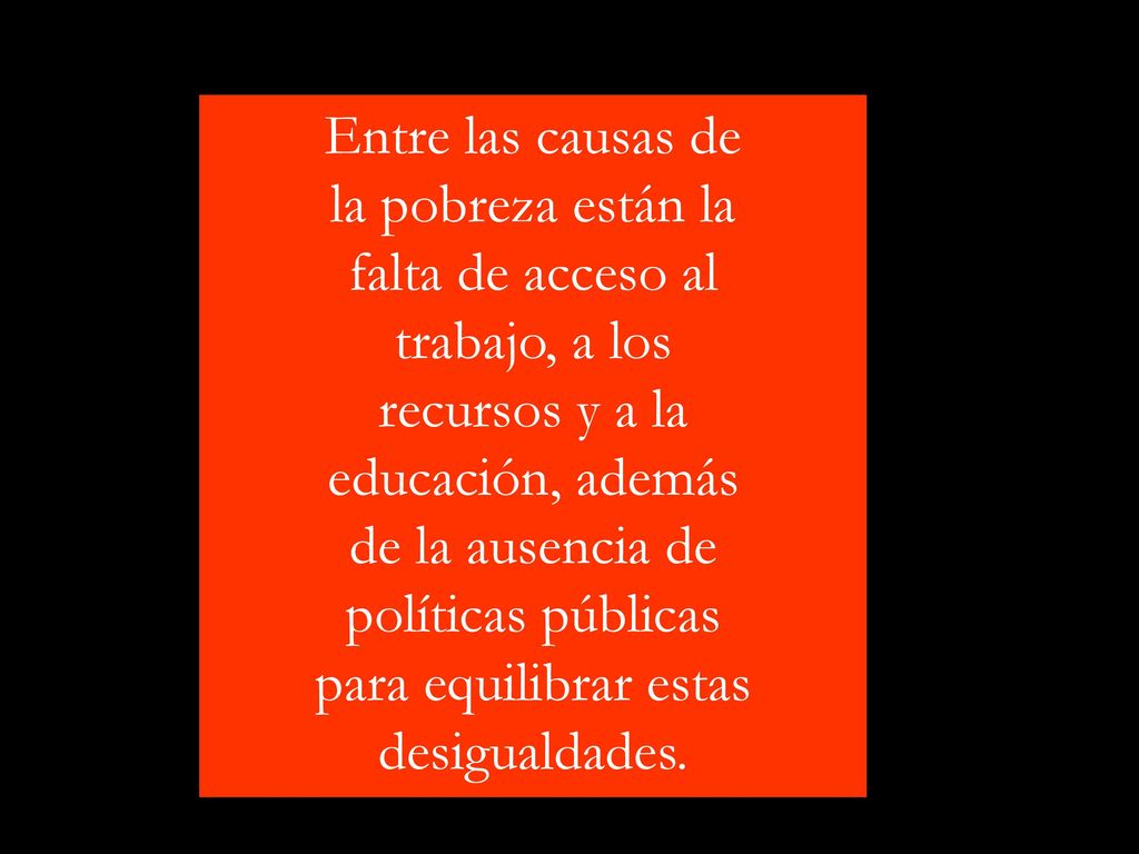 Entre las causas de la pobreza están la falta de acceso al trabajo, a los recursos y a la educación, además de la ausencia de políticas públicas para equilibrar estas desigualdades.
