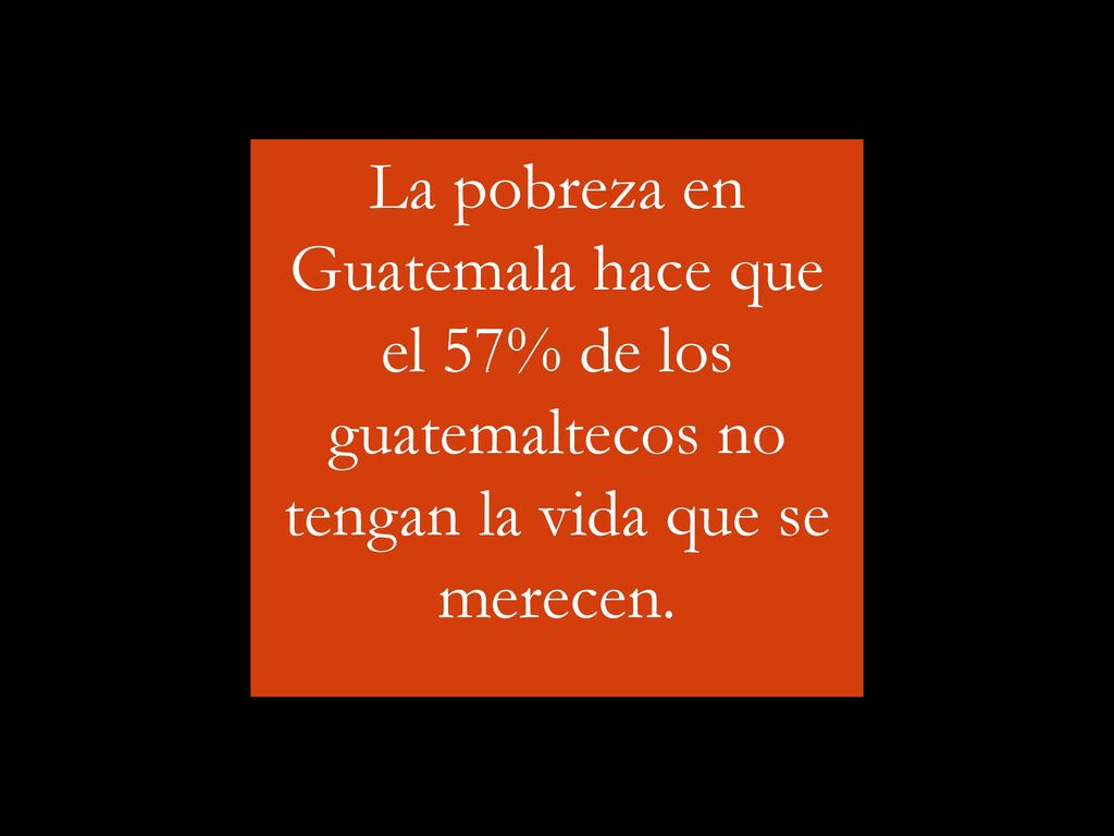 La pobreza en Guatemala hace que el 57% de los guatemaltecos no tengan la vida que se merecen.