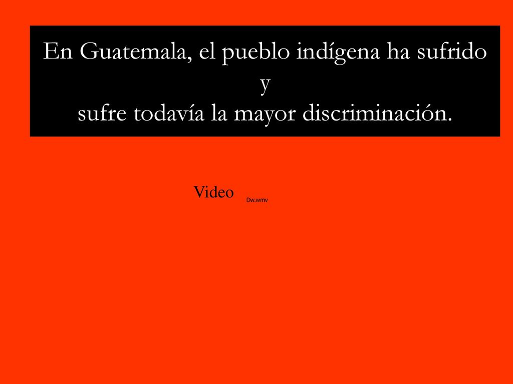 En Guatemala, el pueblo indígena ha sufrido y sufre todavía la mayor discriminación.