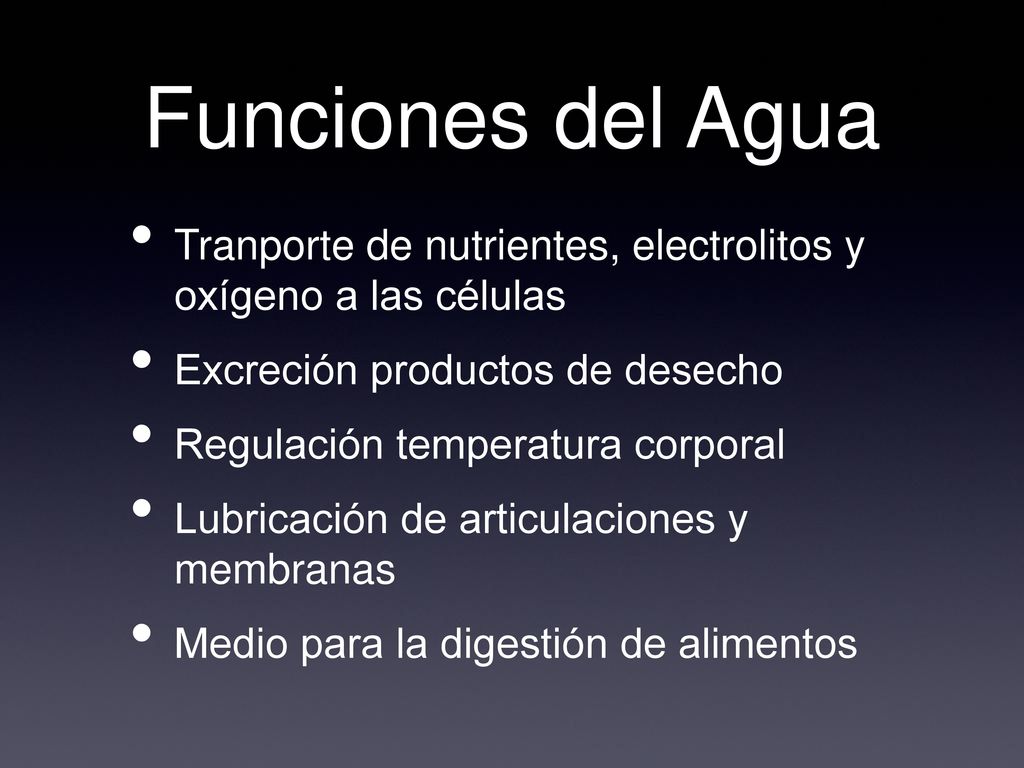 Funciones del Agua Tranporte de nutrientes, electrolitos y oxígeno a las células. Excreción productos de desecho.