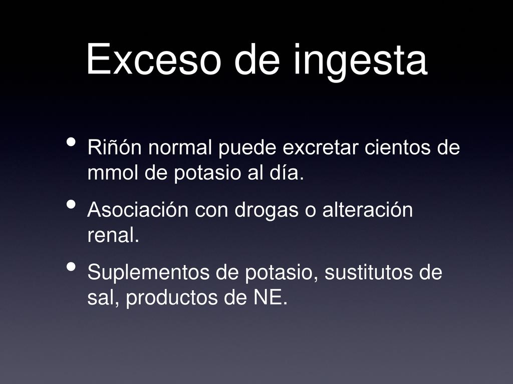 Exceso de ingesta Riñón normal puede excretar cientos de mmol de potasio al día. Asociación con drogas o alteración renal.
