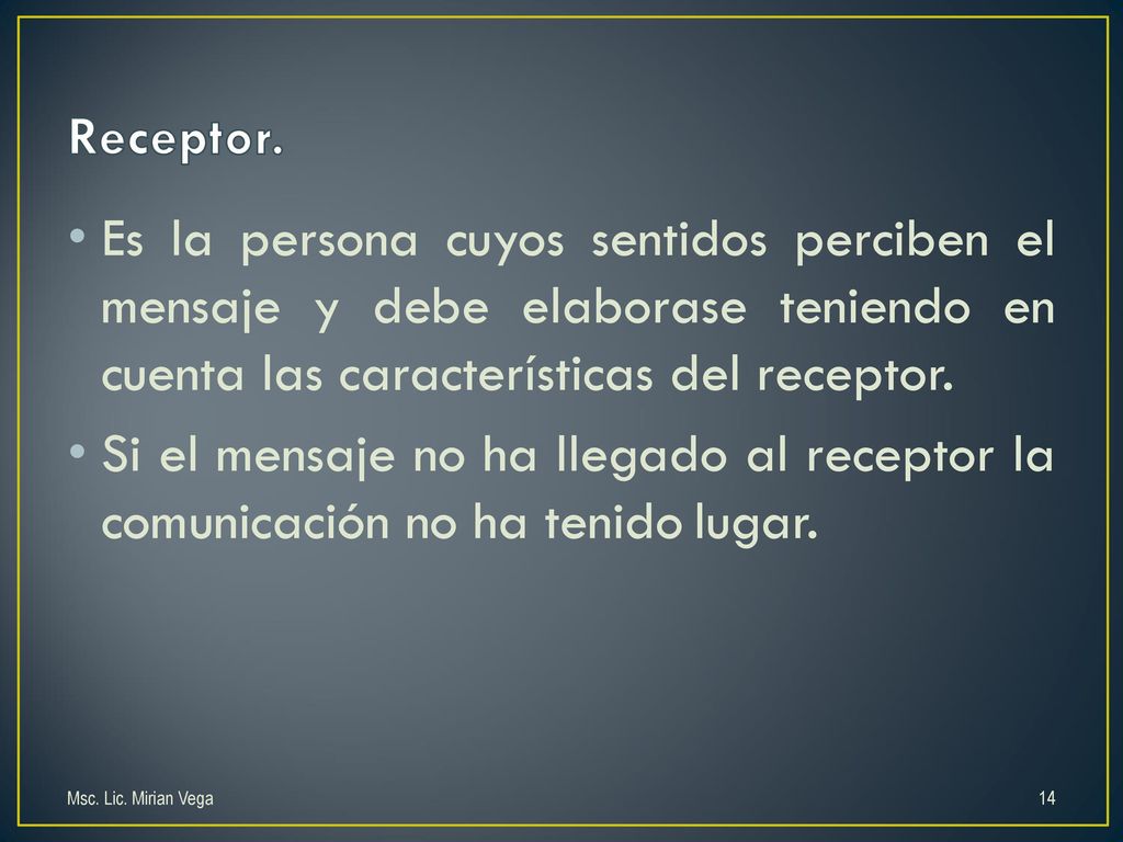 Receptor. Es la persona cuyos sentidos perciben el mensaje y debe elaborase teniendo en cuenta las características del receptor.