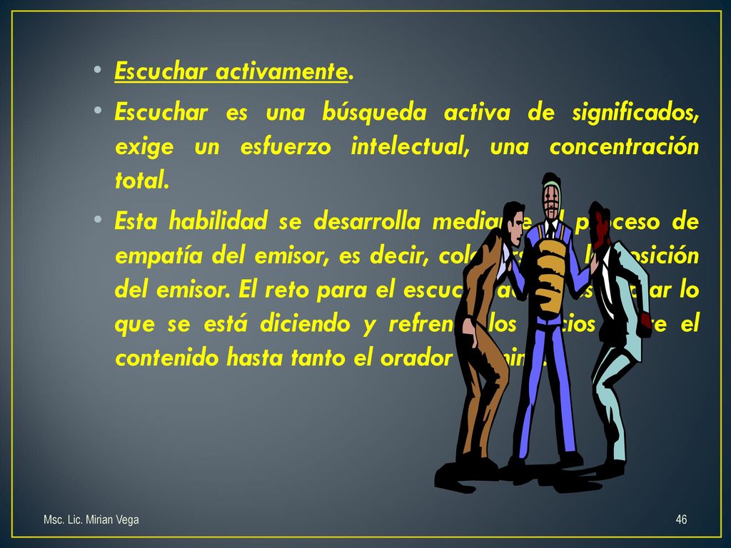 Escuchar activamente. Escuchar es una búsqueda activa de significados, exige un esfuerzo intelectual, una concentración total.