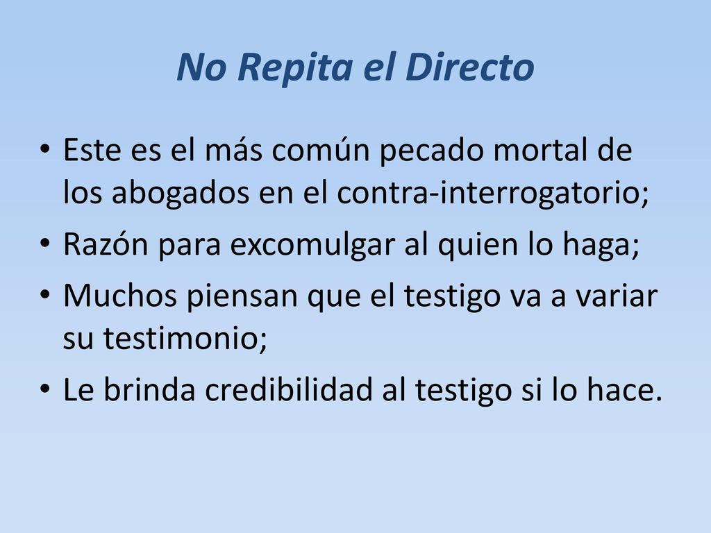 No Repita el Directo Este es el más común pecado mortal de los abogados en el contra-interrogatorio;