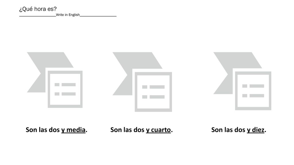 Son las dos y media. Son las dos y cuarto. Son las dos y diez.