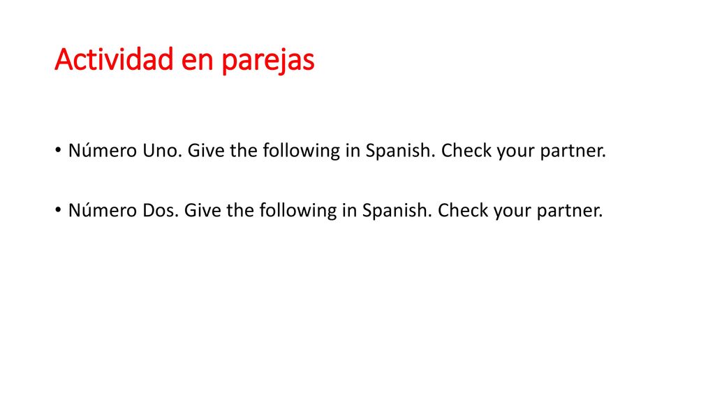 Actividad en parejas Número Uno. Give the following in Spanish.
