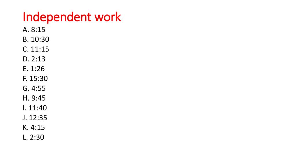 Independent work A. 8:15 B. 10:30 C. 11:15 D. 2:13 E.
