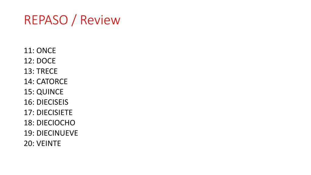 REPASO / Review 11: ONCE 12: DOCE 13: TRECE 14: CATORCE 15: QUINCE 16: DIECISEIS 17: DIECISIETE 18: DIECIOCHO 19: DIECINUEVE 20: VEINTE
