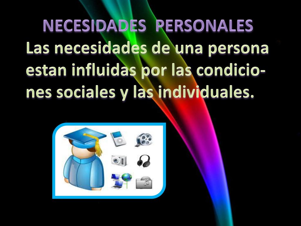 NECESIDADES PERSONALES Las necesidades de una persona estan influidas por las condicio-nes sociales y las individuales.