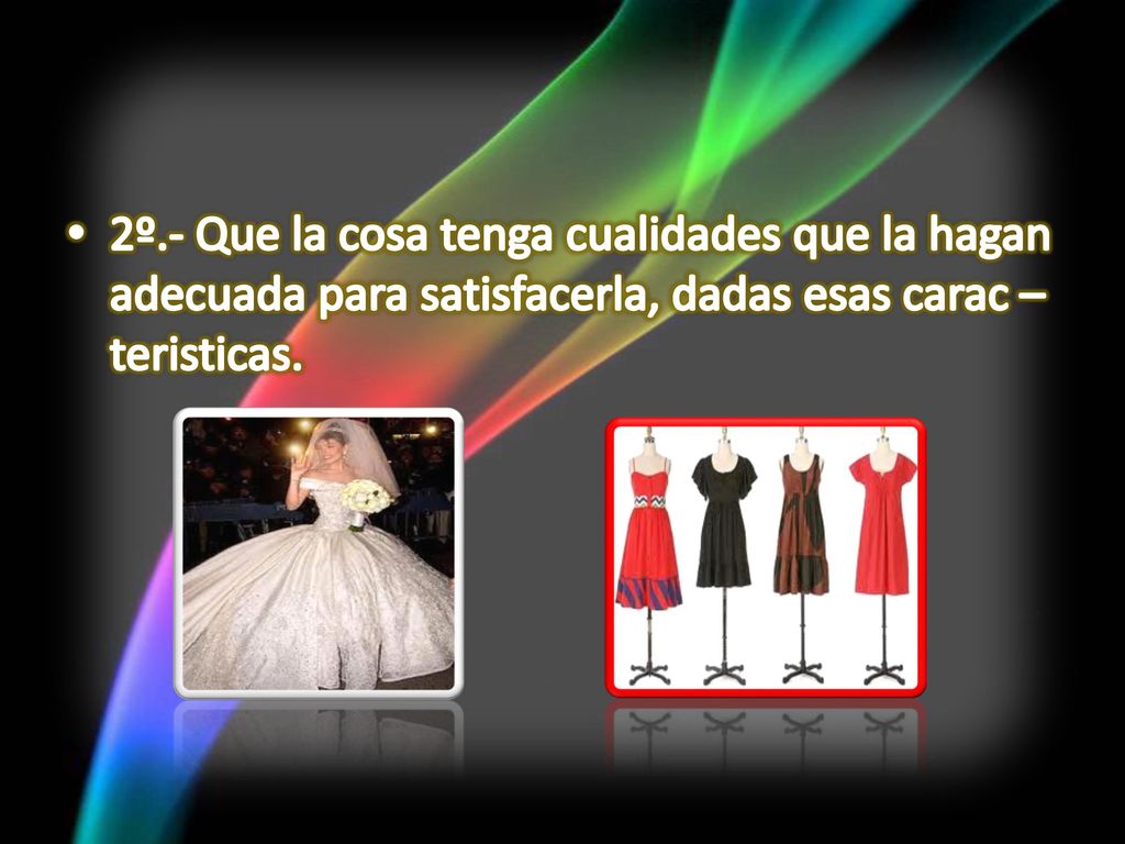 2º.- Que la cosa tenga cualidades que la hagan adecuada para satisfacerla, dadas esas carac –teristicas.