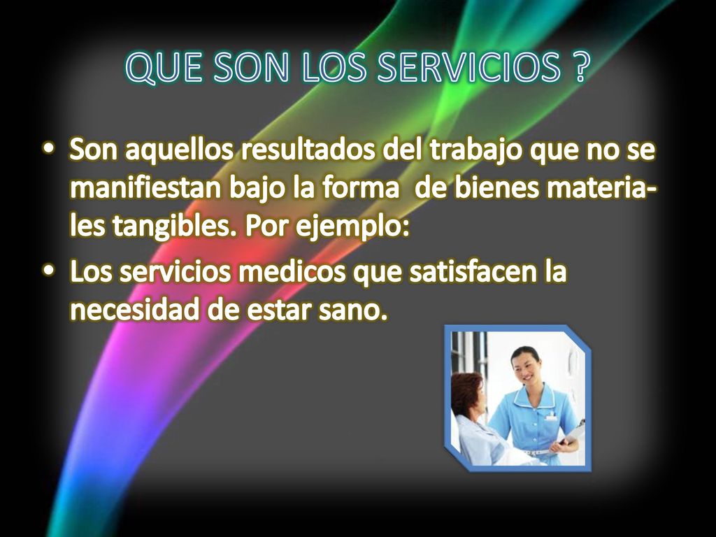 QUE SON LOS SERVICIOS Son aquellos resultados del trabajo que no se manifiestan bajo la forma de bienes materia-les tangibles. Por ejemplo:
