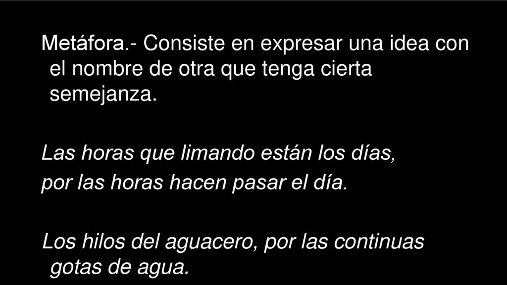 Metáfora.- Consiste en expresar una idea con el nombre de otra que tenga cierta semejanza.