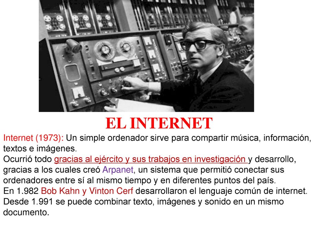 EL INTERNET Internet (1973): Un simple ordenador sirve para compartir música, información, textos e imágenes.