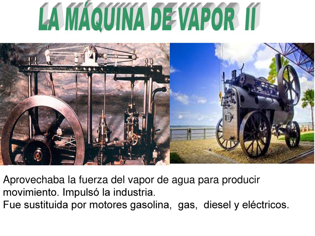 LA MÁQUINA DE VAPOR II Aprovechaba la fuerza del vapor de agua para producir movimiento. Impulsó la industria.
