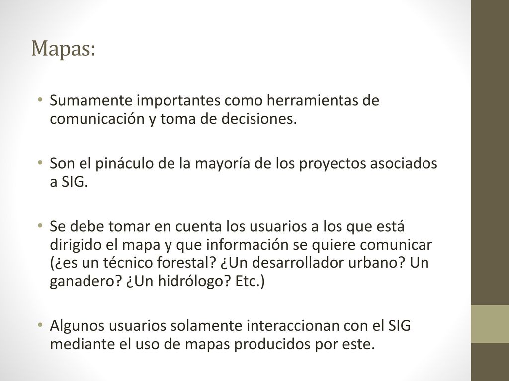 Mapas: Sumamente importantes como herramientas de comunicación y toma de decisiones. Son el pináculo de la mayoría de los proyectos asociados a SIG.