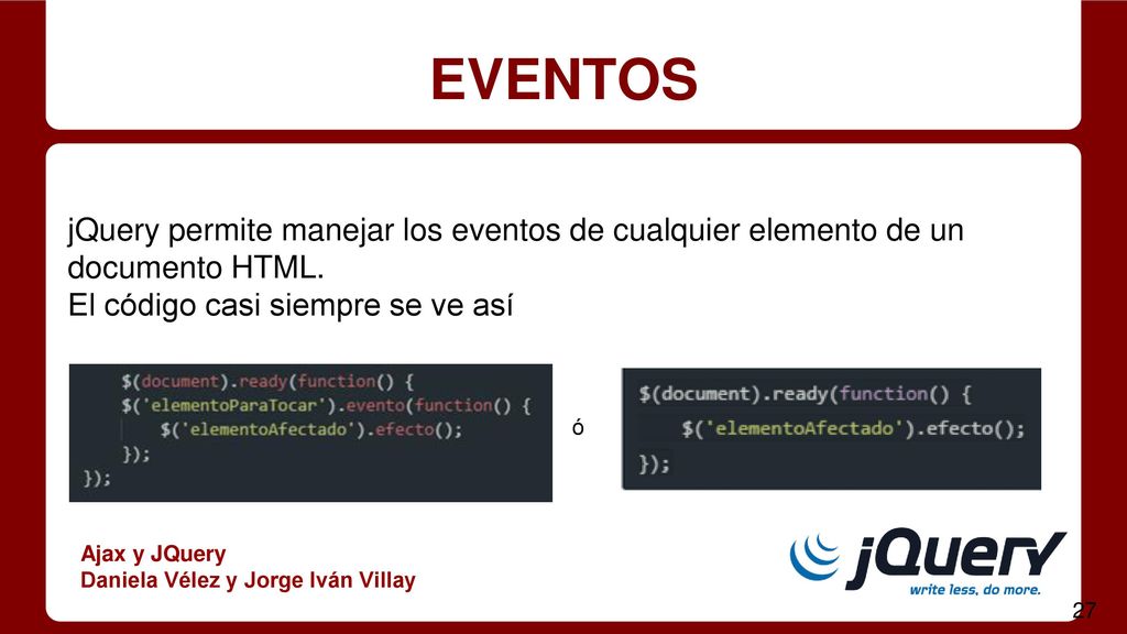 EVENTOS jQuery permite manejar los eventos de cualquier elemento de un documento HTML. El código casi siempre se ve así.