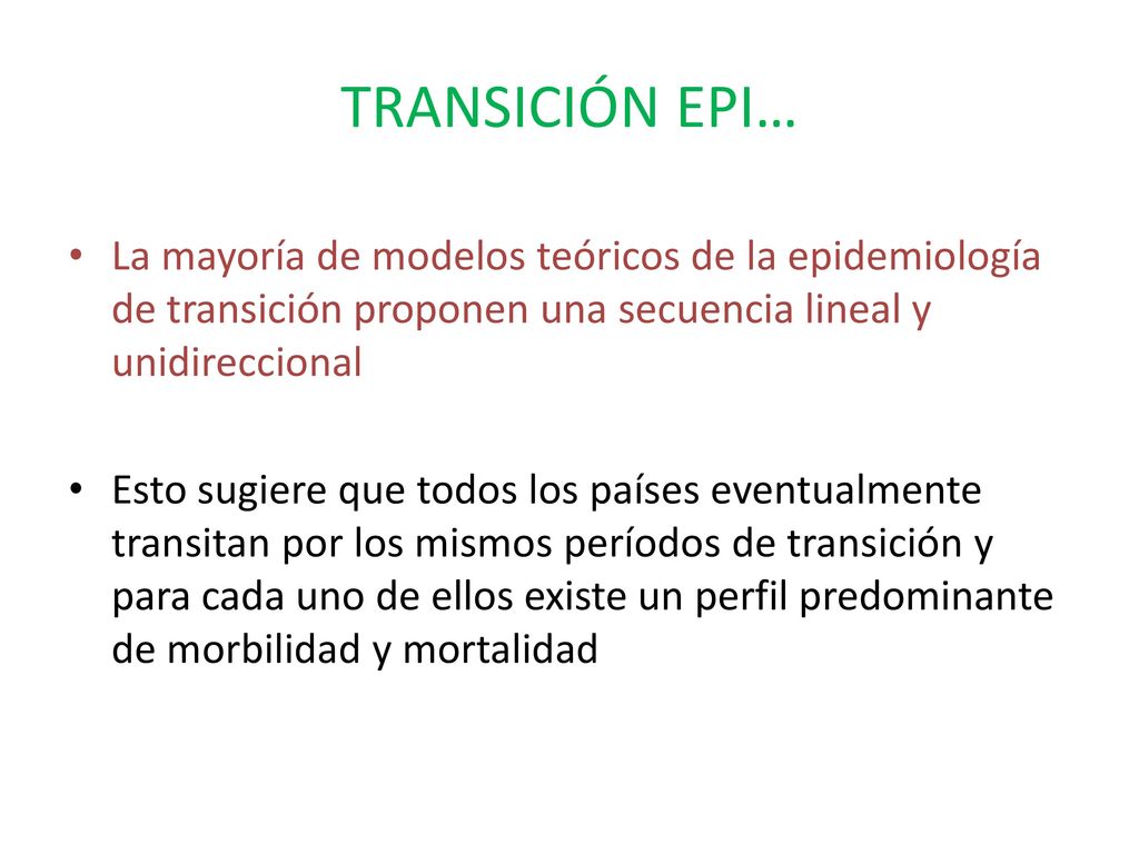 TRANSICIÓN EPI… La mayoría de modelos teóricos de la epidemiología de transición proponen una secuencia lineal y unidireccional.