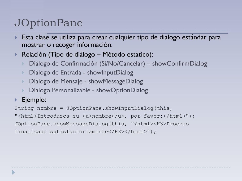 JOptionPane Esta clase se utiliza para crear cualquier tipo de dialogo estándar para mostrar o recoger información.