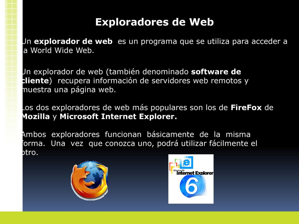 Exploradores de Web Un explorador de web es un programa que se utiliza para acceder a la World Wide Web.