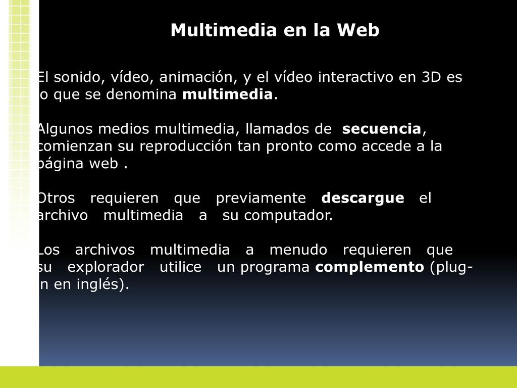 Multimedia en la Web El sonido, vídeo, animación, y el vídeo interactivo en 3D es lo que se denomina multimedia.