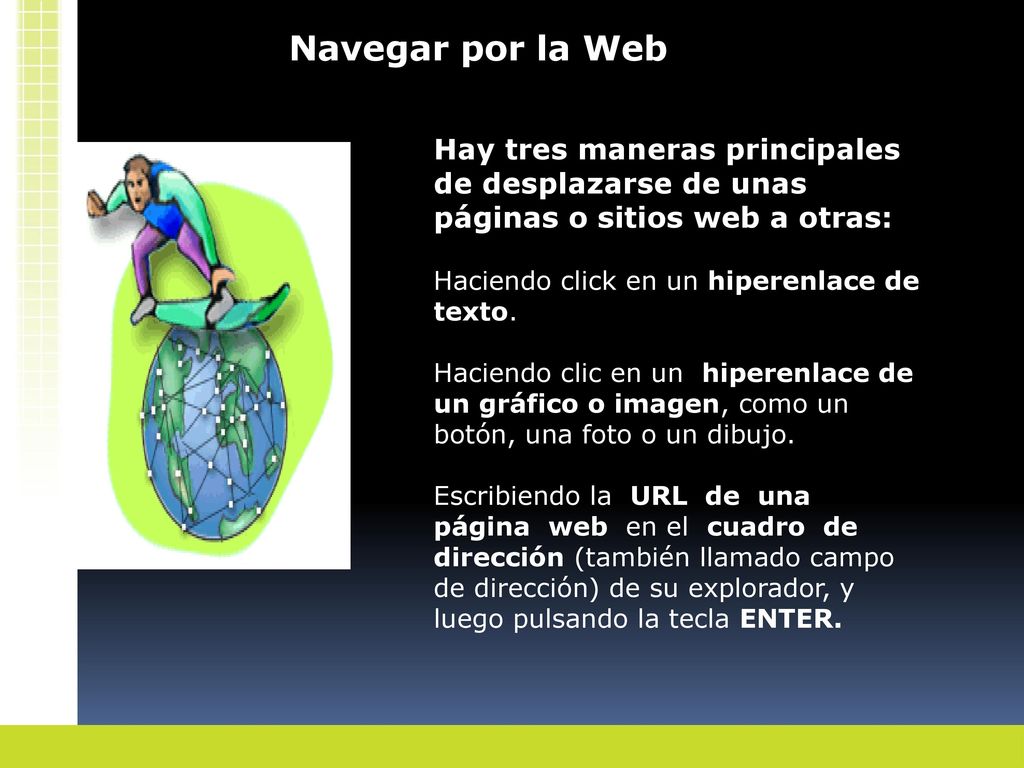 Navegar por la Web Hay tres maneras principales de desplazarse de unas páginas o sitios web a otras:
