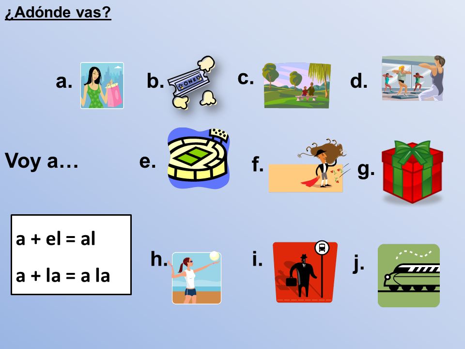 c. a. b. d. Voy a… e. f. g. a + el = al a + la = a la h. i. j.