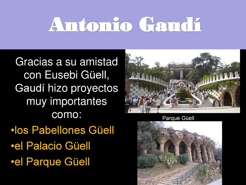 Antonio Gaudí Gracias a su amistad con Eusebi Güell, Gaudí hizo proyectos muy importantes como: los Pabellones Güell.