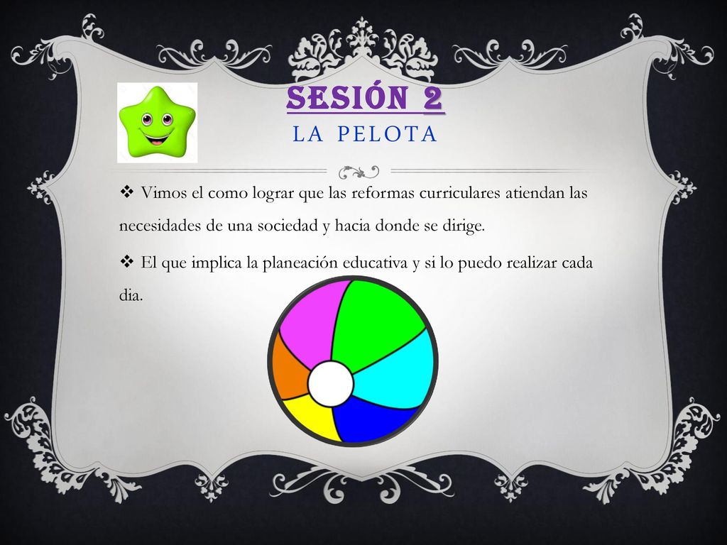 Sesión 2 La pelota Vimos el como lograr que las reformas curriculares atiendan las necesidades de una sociedad y hacia donde se dirige.