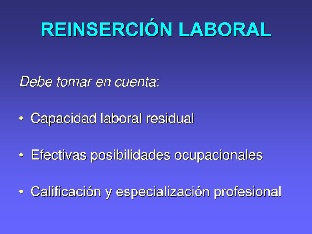 REINSERCIÓN LABORAL Debe tomar en cuenta: Capacidad laboral residual