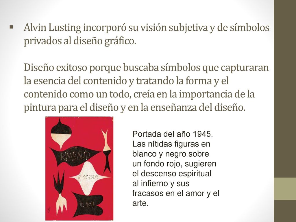 Alvin Lusting incorporó su visión subjetiva y de símbolos privados al diseño gráfico. Diseño exitoso porque buscaba símbolos que capturaran la esencia del contenido y tratando la forma y el contenido como un todo, creía en la importancia de la pintura para el diseño y en la enseñanza del diseño.