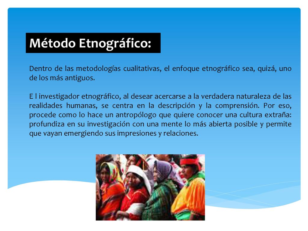 Método Etnográfico: Dentro de las metodologías cualitativas, el enfoque etnográfico sea, quizá, uno de los más antiguos.
