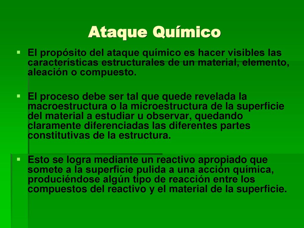 Ataque Químico El propósito del ataque químico es hacer visibles las características estructurales de un material, elemento, aleación o compuesto.