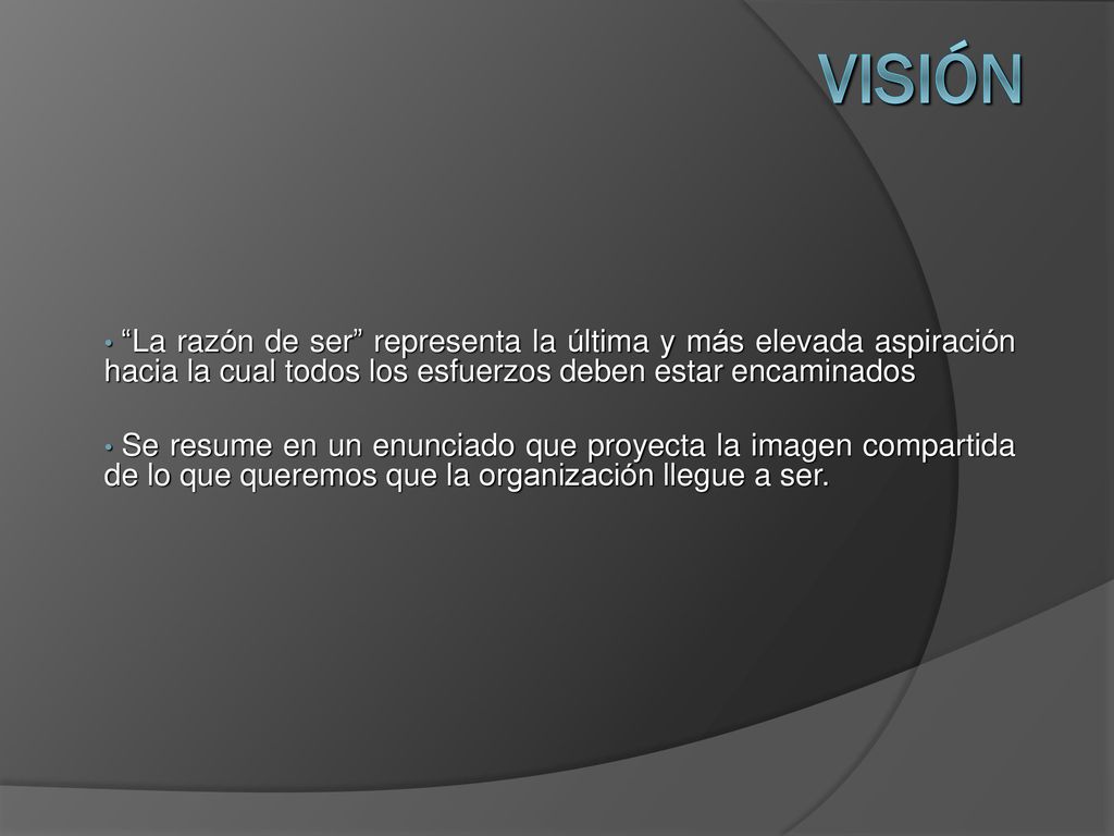 Visión La razón de ser representa la última y más elevada aspiración hacia la cual todos los esfuerzos deben estar encaminados.