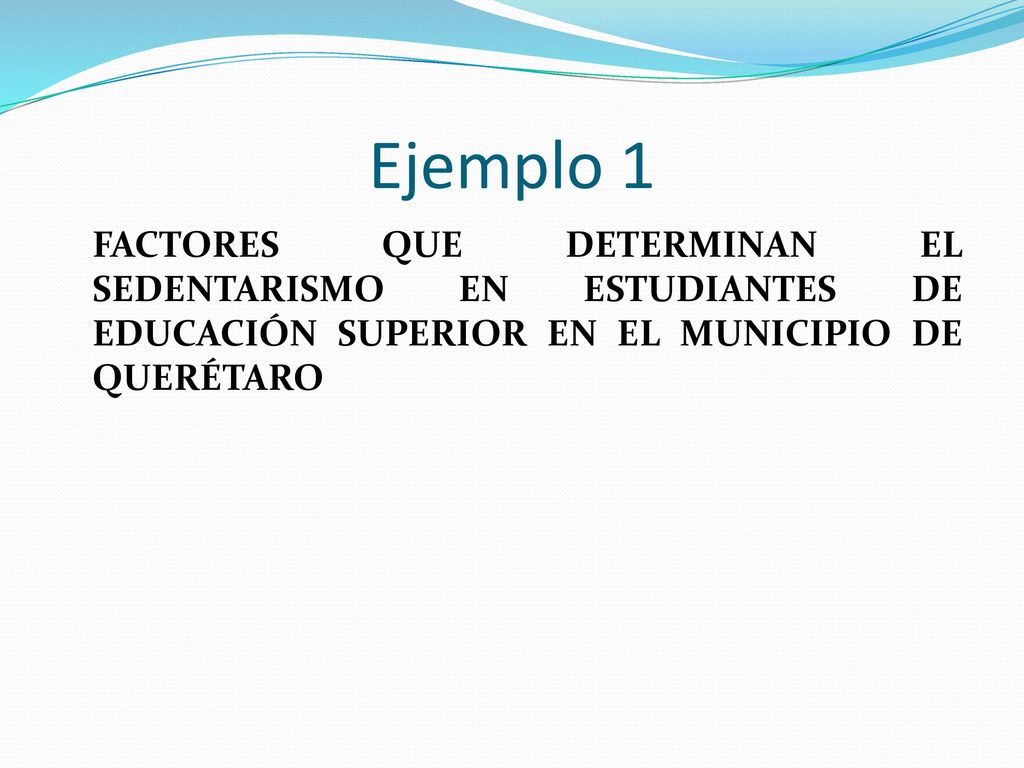 Ejemplo 1 FACTORES QUE DETERMINAN EL SEDENTARISMO EN ESTUDIANTES DE EDUCACIÓN SUPERIOR EN EL MUNICIPIO DE QUERÉTARO.