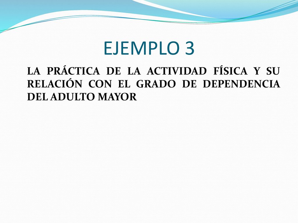 EJEMPLO 3 LA PRÁCTICA DE LA ACTIVIDAD FÍSICA Y SU RELACIÓN CON EL GRADO DE DEPENDENCIA DEL ADULTO MAYOR.