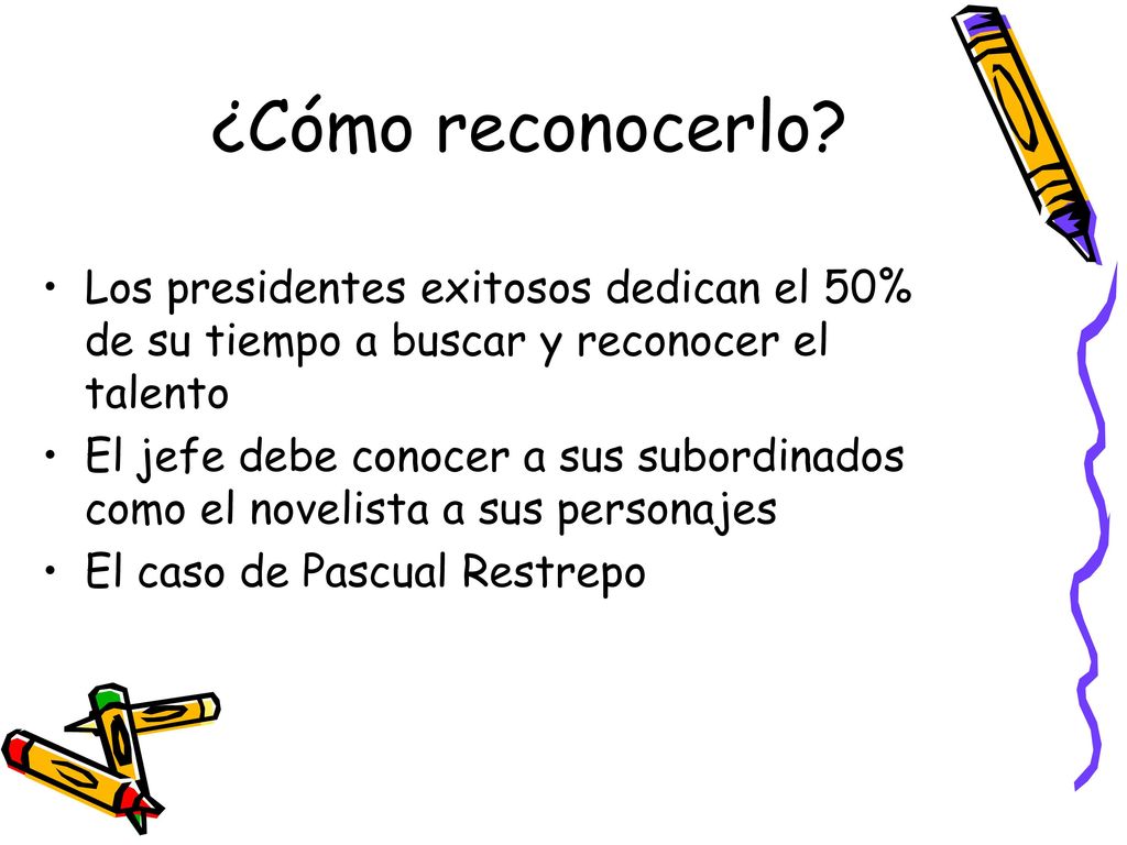 ¿Cómo reconocerlo Los presidentes exitosos dedican el 50% de su tiempo a buscar y reconocer el talento.