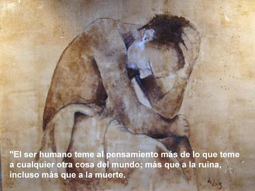 El ser humano teme al pensamiento más de lo que teme a cualquier otra cosa del mundo; más que a la ruina, incluso más que a la muerte.