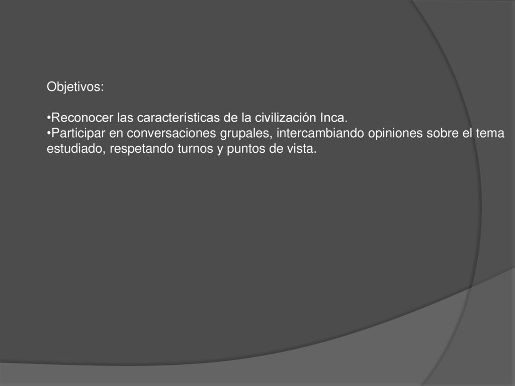 Objetivos: Reconocer las características de la civilización Inca. Participar en conversaciones grupales, intercambiando opiniones sobre el tema.