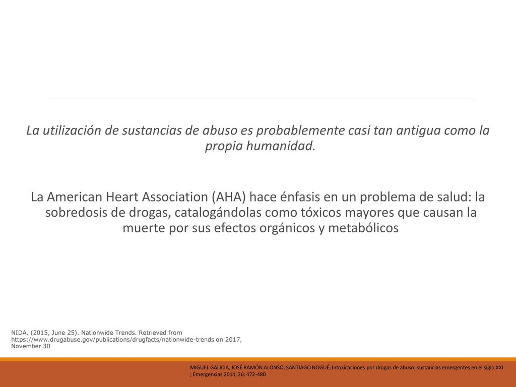 La utilización de sustancias de abuso es probablemente casi tan antigua como la propia humanidad. La American Heart Association (AHA) hace énfasis en un problema de salud: la sobredosis de drogas, catalogándolas como tóxicos mayores que causan la muerte por sus efectos orgánicos y metabólicos