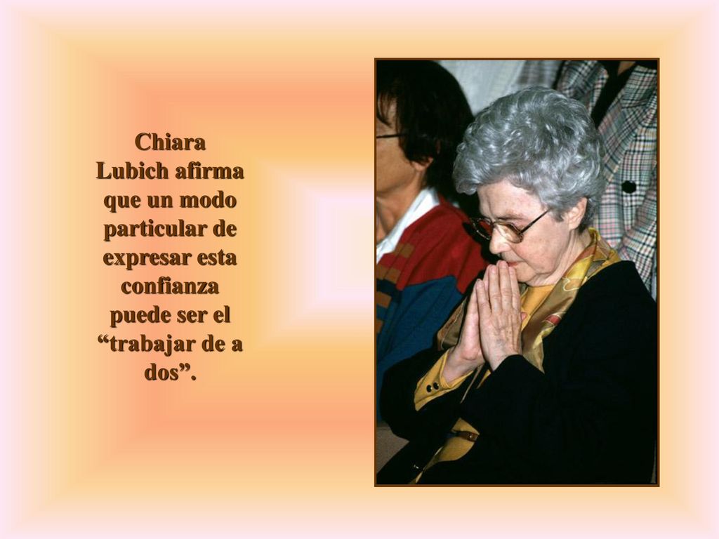 Chiara Lubich afirma que un modo particular de expresar esta confianza puede ser el trabajar de a dos .
