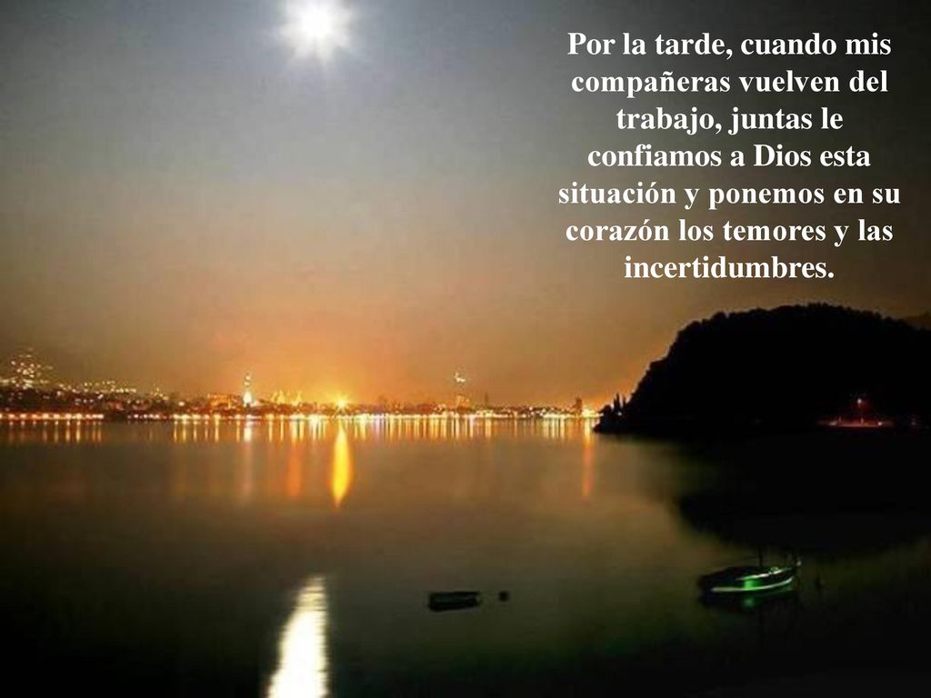 Por la tarde, cuando mis compañeras vuelven del trabajo, juntas le confiamos a Dios esta situación y ponemos en su corazón los temores y las incertidumbres.