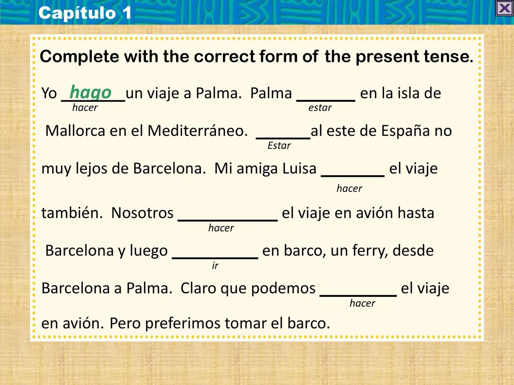 Capítulo 1 Complete with the correct form of the present tense. Yo hago un viaje a Palma. Palma en la isla de.
